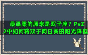 最温柔的原来是双子座？PvZ 2中如何将双子向日葵的阳光降低到100